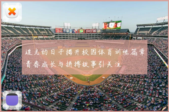 追光的日子揭开校园体育训练篇章青春成长与拼搏故事引关注