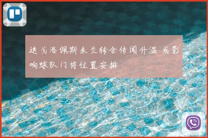 迭戈洛佩斯米兰转会传闻升温 或影响球队门将位置安排