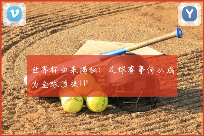 世界杯由来揭秘:足球赛事何以成为全球顶级IP