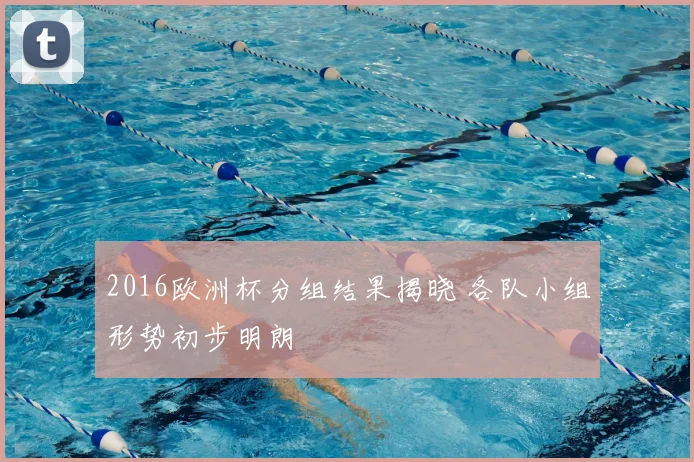 2016欧洲杯分组结果揭晓 各队小组形势初步明朗