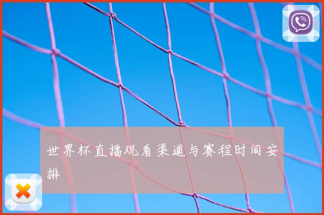 世界杯直播观看渠道与赛程时间安排