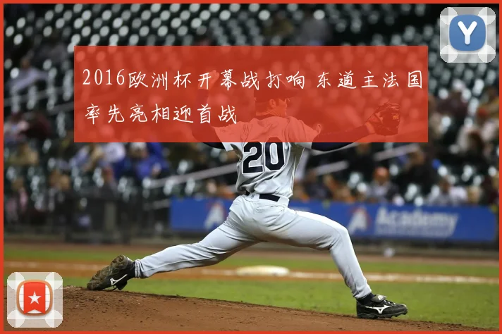 2016欧洲杯开幕战打响 东道主法国率先亮相迎首战