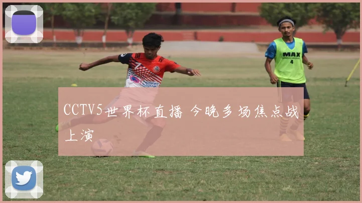 CCTV5世界杯直播 今晚多场焦点战上演