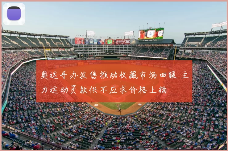 奥运手办发售推动收藏市场回暖 主力运动员款供不应求价格上扬