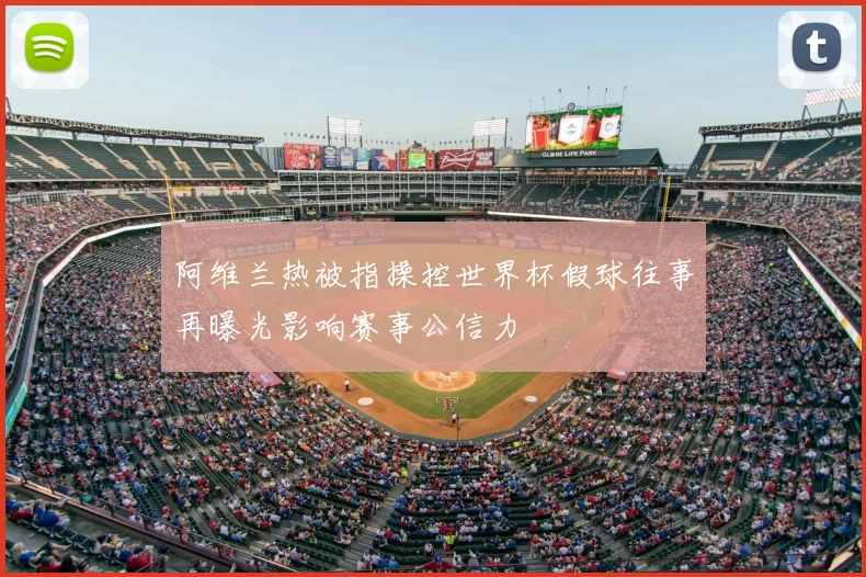 阿维兰热被指操控世界杯假球往事再曝光影响赛事公信力