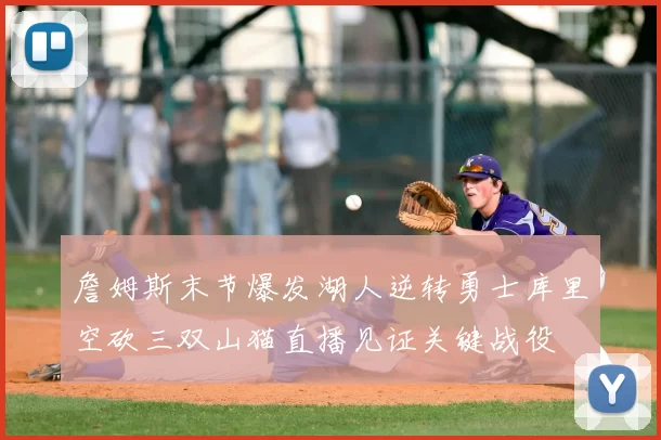 詹姆斯末节爆发湖人逆转勇士库里空砍三双山猫直播见证关键战役