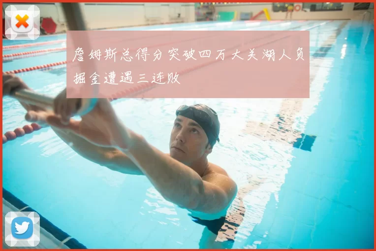 詹姆斯总得分突破四万大关湖人负掘金遭遇三连败