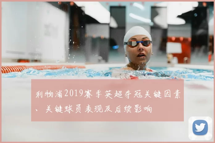 利物浦2019赛季英超夺冠关键因素、关键球员表现及后续影响