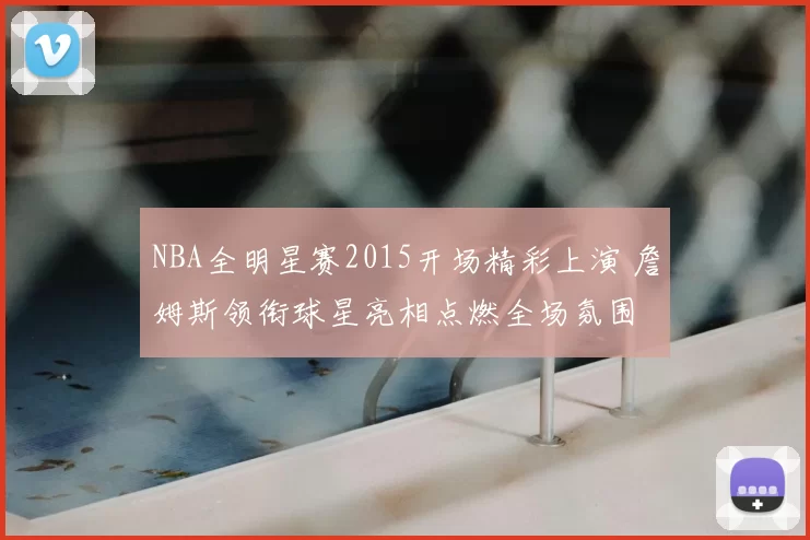 NBA全明星赛2015开场精彩上演 詹姆斯领衔球星亮相点燃全场氛围