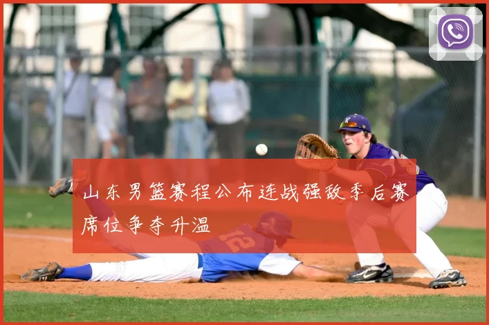 山东男篮赛程公布连战强敌季后赛席位争夺升温