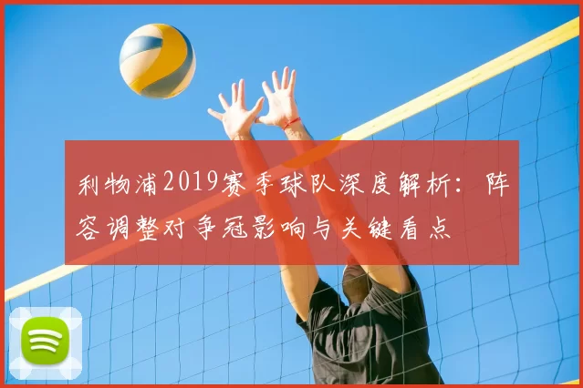 利物浦2019赛季球队深度解析:阵容调整对争冠影响与关键看点