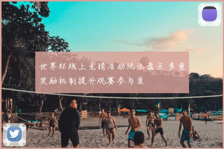 世界杯线上竞猜活动玩法盘点 多重奖励机制提升观赛参与度