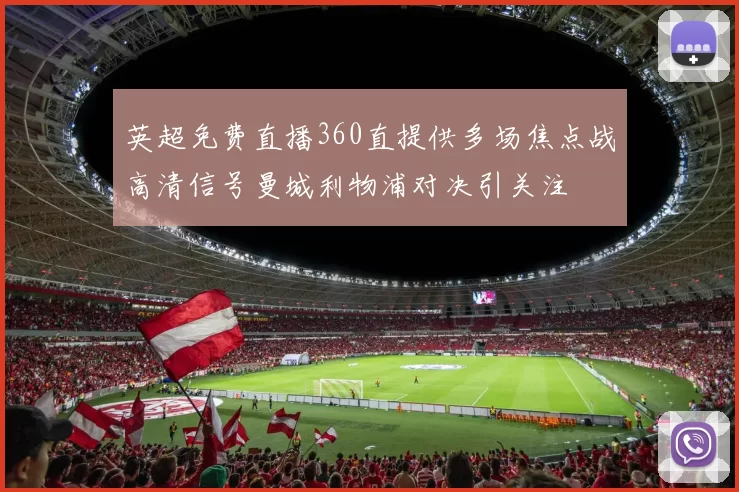 英超免费直播360直提供多场焦点战高清信号曼城利物浦对决引关注