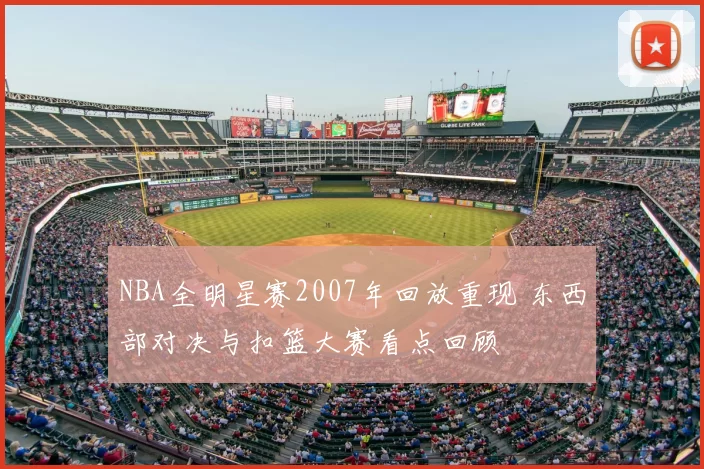 NBA全明星赛2007年回放重现 东西部对决与扣篮大赛看点回顾
