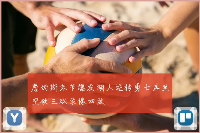 詹姆斯末节爆发湖人逆转勇士库里空砍三双录像回放