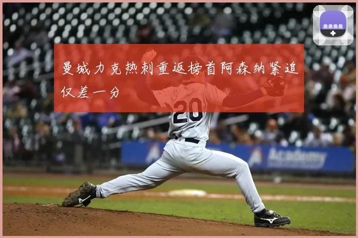 曼城力克热刺重返榜首阿森纳紧追仅差一分