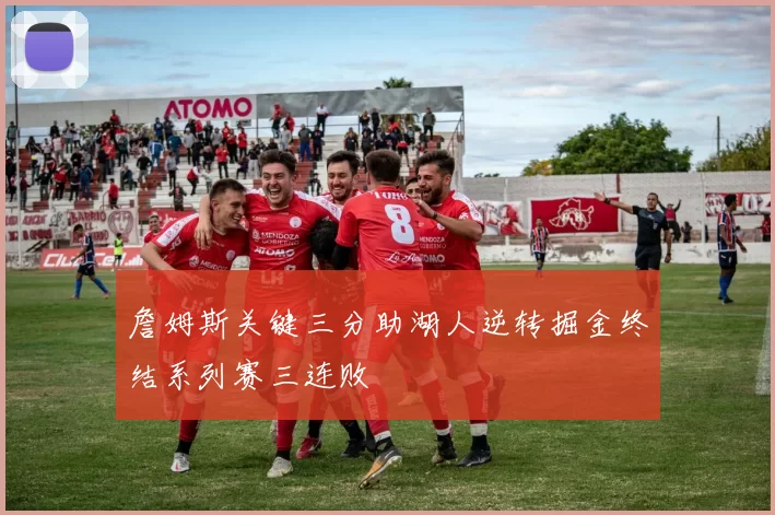 詹姆斯关键三分助湖人逆转掘金终结系列赛三连败