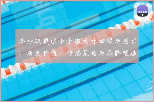 洛杉矶奥运会会徽设计回顾与启示:历史价值、传播策略与品牌塑造