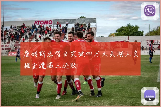 詹姆斯总得分突破四万大关湖人负掘金遭遇三连败