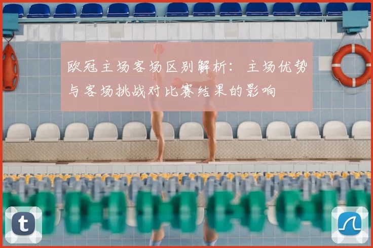 欧冠主场客场区别解析:主场优势与客场挑战对比赛结果的影响