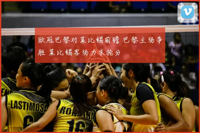 欧冠巴黎对莱比锡前瞻 巴黎主场争胜 莱比锡客场力求抢分