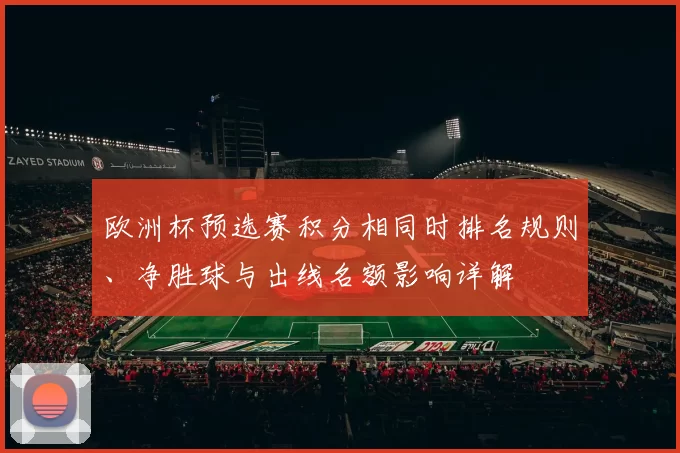欧洲杯预选赛积分相同时排名规则、净胜球与出线名额影响详解