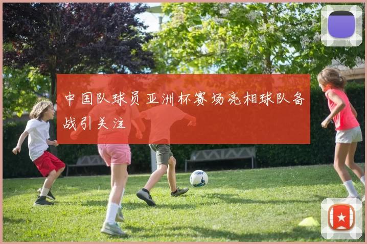 中国队球员亚洲杯赛场亮相球队备战引关注