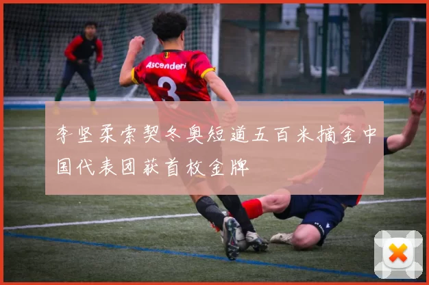 李坚柔索契冬奥短道五百米摘金中国代表团获首枚金牌