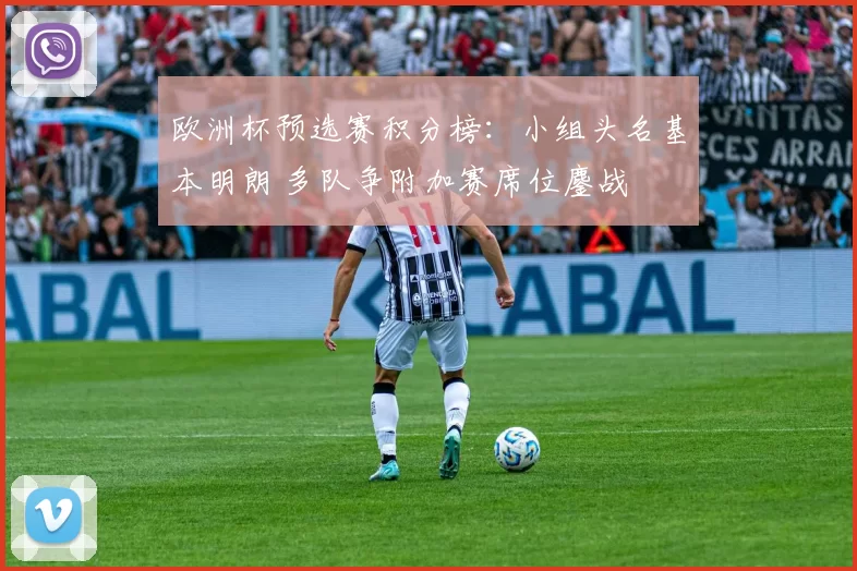 欧洲杯预选赛积分榜：小组头名基本明朗 多队争附加赛席位鏖战