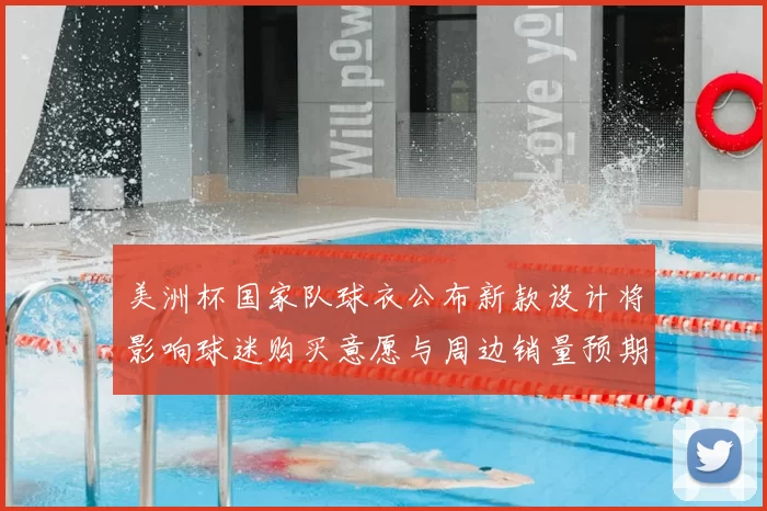 美洲杯国家队球衣公布新款设计将影响球迷购买意愿与周边销量预期