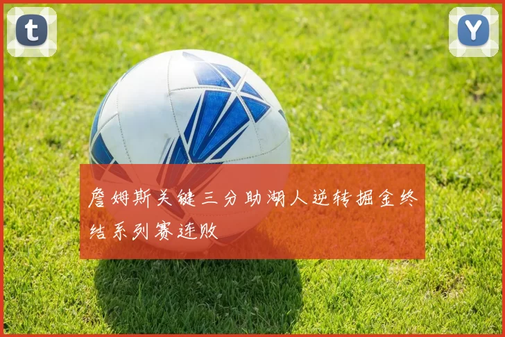 詹姆斯关键三分助湖人逆转掘金终结系列赛连败