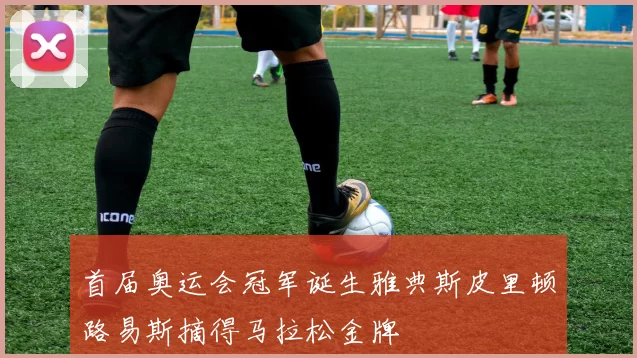 首届奥运会冠军诞生雅典斯皮里顿路易斯摘得马拉松金牌