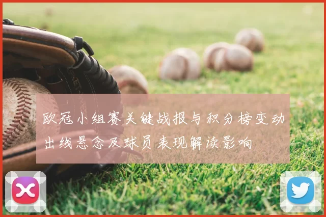 欧冠小组赛关键战报与积分榜变动出线悬念及球员表现解读影响