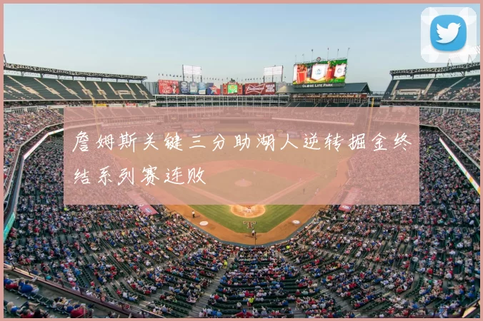 詹姆斯关键三分助湖人逆转掘金终结系列赛连败