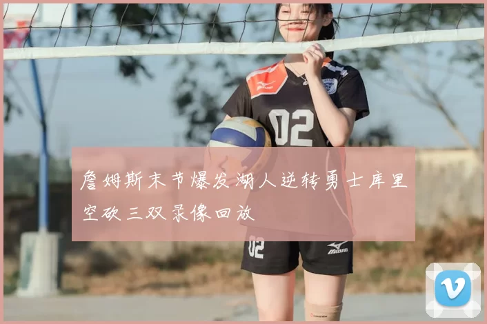 詹姆斯末节爆发湖人逆转勇士库里空砍三双录像回放