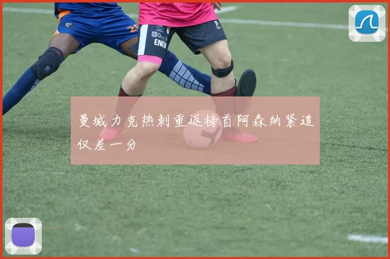 曼城力克热刺重返榜首阿森纳紧追仅差一分