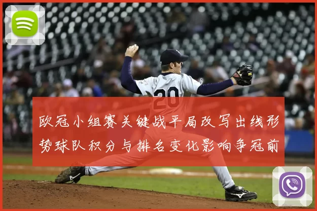 欧冠小组赛关键战平局改写出线形势球队积分与排名变化影响争冠前景