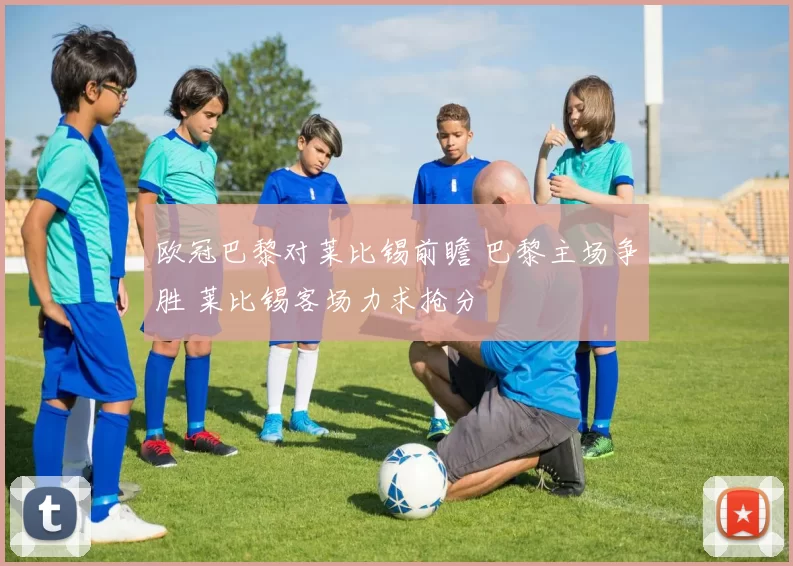 欧冠巴黎对莱比锡前瞻 巴黎主场争胜 莱比锡客场力求抢分