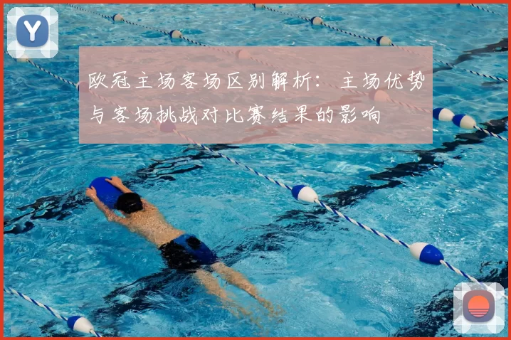 欧冠主场客场区别解析:主场优势与客场挑战对比赛结果的影响