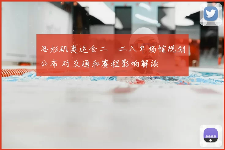 洛杉矶奥运会二〇二八年场馆规划公布 对交通和赛程影响解读