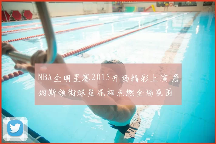 NBA全明星赛2015开场精彩上演 詹姆斯领衔球星亮相点燃全场氛围